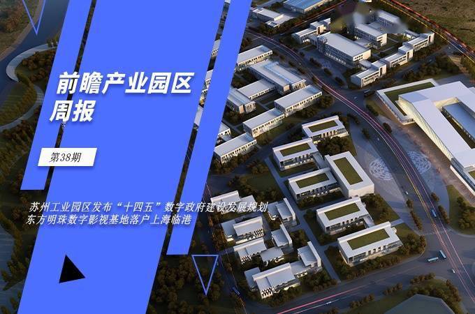 前瞻产业园区周报第38期：苏州工业园区发布“十四五”数字政府建设发展规划东方明珠数字影视基地落户上海临港